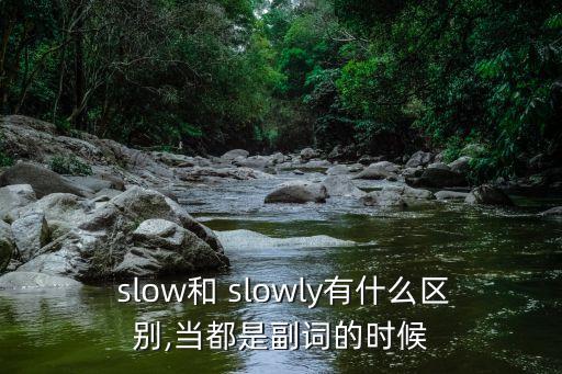  slow和 slowly有什么區別,當都是副詞的時候
