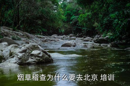  煙草稽查為什么要去北京 培訓