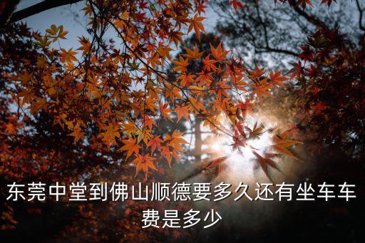 東莞中堂到順德客運(yùn)站，東莞中堂到佛山順德要多久還有坐車車費(fèi)是多少