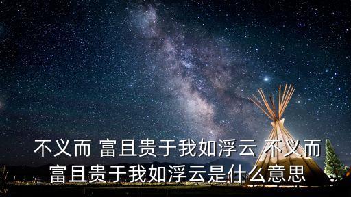  不義而 富且貴于我如浮云 不義而 富且貴于我如浮云是什么意思