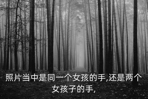 照片當(dāng)中是同一個(gè)女孩的手,還是兩個(gè)女孩子的手,