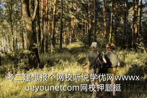 學(xué)優(yōu)網(wǎng)，考二建想報(bào)個(gè)網(wǎng)校聽說學(xué)優(yōu)網(wǎng)wwwxueyounetcom網(wǎng)校押題挺