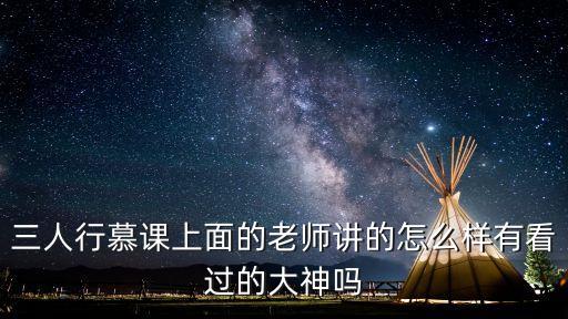 三人行慕課上面的老師講的怎么樣有看過的大神嗎