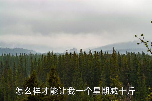 怎么樣才能讓我一個星期減十斤