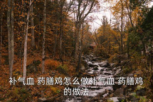 藥膳雞的做法,補氣血藥膳雞怎么做?