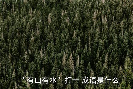“ 有山有水”打一 成語是什么
