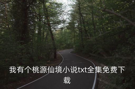 我有個桃源仙境小說txt全集免費下載