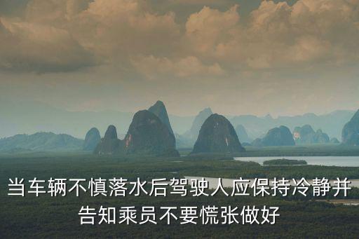當車輛不慎落水后駕駛人應保持冷靜并告知乘員不要慌張做好