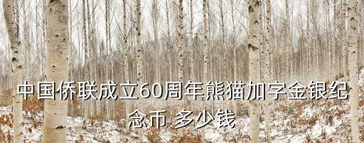 中國(guó)僑聯(lián)，中國(guó)僑聯(lián)成立60周年熊貓加字金銀紀(jì)念幣 多少錢