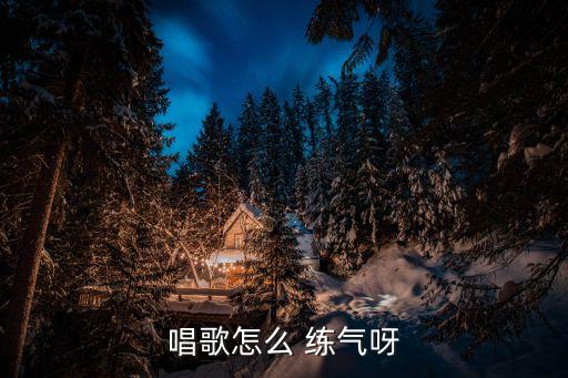 唱歌怎么 練氣呀