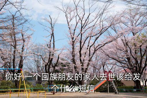 你好,一個回族朋友的家人去世該給發個什么 短信