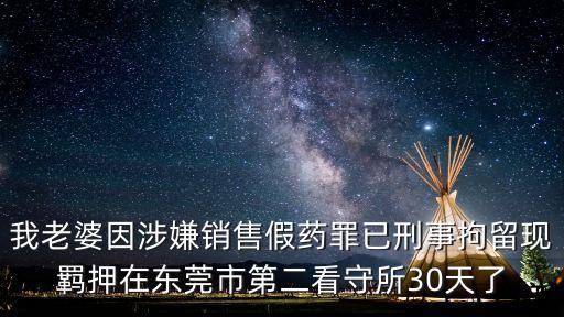 東莞市河馬聲學(xué)，我老婆因涉嫌銷售假藥罪已刑事拘留現(xiàn)羈押在東莞市第二看守所30天了