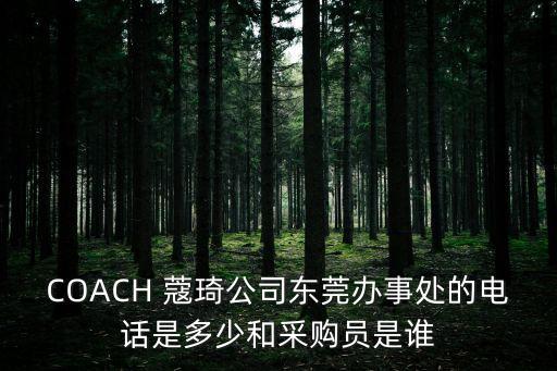 東莞比倫生活用紙電話，COACH 蔻琦公司東莞辦事處的電話是多少和采購員是誰