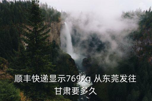 順豐快遞顯示769xg 從東莞發往甘肅要多久