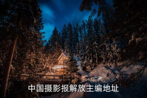中國(guó)攝影報(bào)解放主編地址