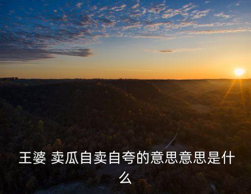 王婆賣瓜歇后語,歇后語:王婆賣瓜吹噓瓜瓜香"