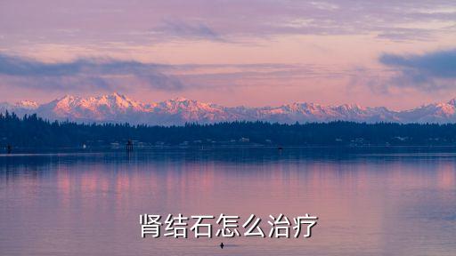如何醫(yī)治腎結(jié)石，怎樣才能治療腎結(jié)石