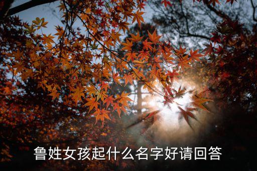 魯姓女孩起什么名字好請(qǐng)回答