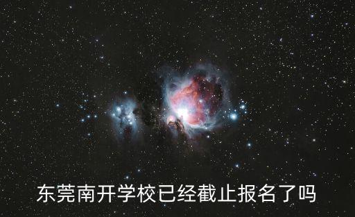 東莞南開實(shí)驗(yàn)小學(xué)招生電話，東莞南開學(xué)校已經(jīng)截止報(bào)名了嗎