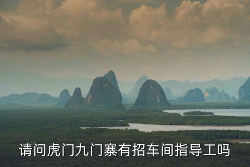 請(qǐng)問(wèn)虎門(mén)九門(mén)寨有招車(chē)間指導(dǎo)工嗎