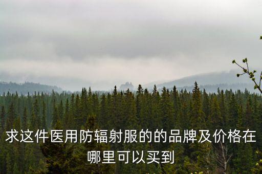 求這件醫用防輻射服的的品牌及價格在哪里可以買到