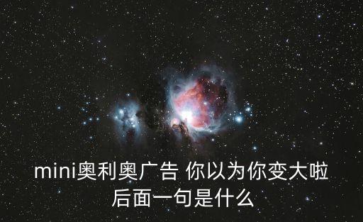 奧利奧廣告，mini奧利奧廣告 你以為你變大啦 后面一句是什么