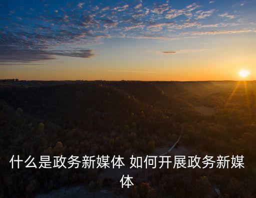 什么是政務(wù)新媒體 如何開(kāi)展政務(wù)新媒體