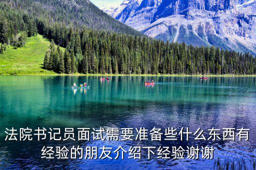 書記員面試，法院書記員面試需要準備些什么東西有經驗的朋友介紹下經驗謝謝