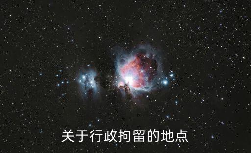 關(guān)于行政拘留的地點(diǎn)