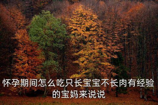 懷孕期間怎么吃只長寶寶不長肉有經驗的寶媽來說說