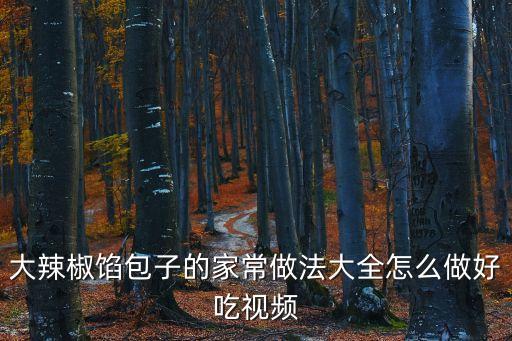 大辣椒餡包子的家常做法大全怎么做好吃視頻