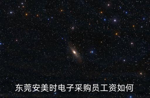 東莞安美時電子有限公司濟南，東莞安美時電子采購員工資如何
