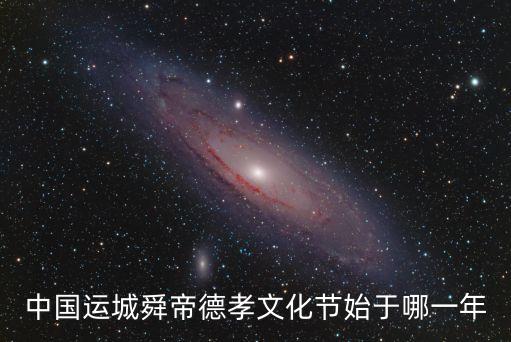 德孝文化節，中國運城舜帝德孝文化節始于哪一年