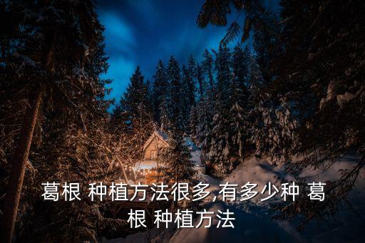  葛根 種植方法很多,有多少種 葛根 種植方法