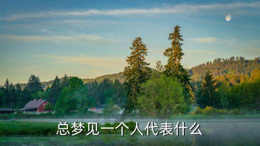 經常夢到一個人，總夢見一個人代表什么