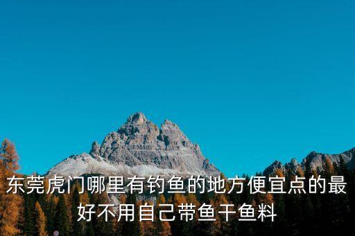 東莞塘廈水簾洞釣場怎么樣，東莞水簾山水庫那里釣魚免費嗎那里有桿和餌料賣嗎
