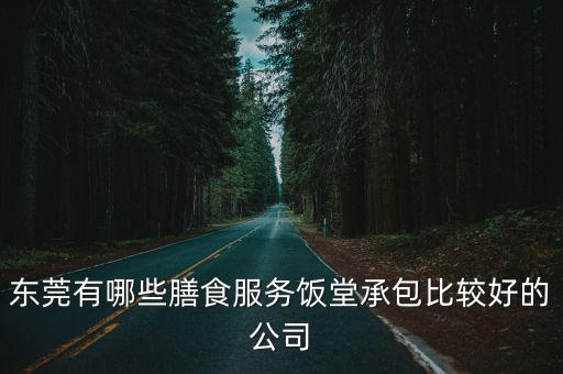 東莞有哪些膳食服務飯堂承包比較好的公司