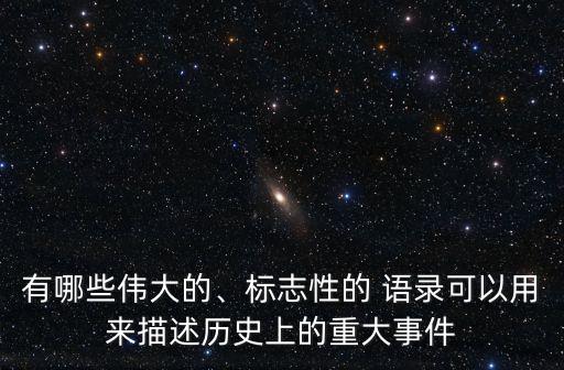 有哪些偉大的、標志性的 語錄可以用來描述歷史上的重大事件