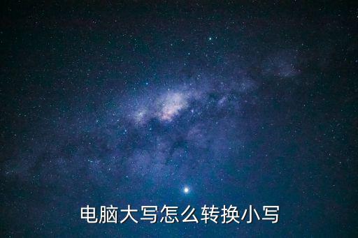 電腦大寫怎么轉(zhuǎn)換小寫
