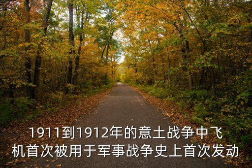 1911到1912年的意土戰爭中飛機首次被用于軍事戰爭史上首次發動