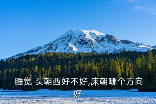  睡覺 頭朝西好不好,床朝哪個方向好