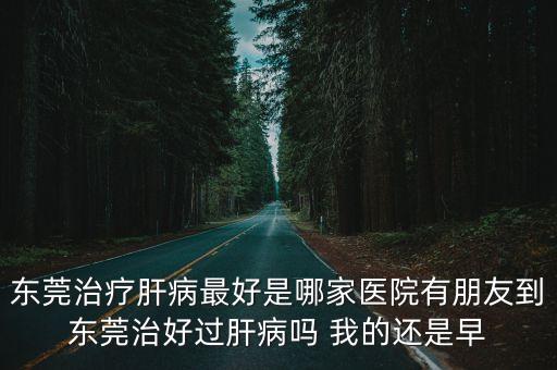 東莞市肝膽外科哪家醫院好，廣東哪個醫院醫治肝膽結石效果更理想