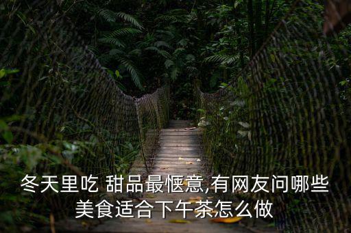 冬天里吃 甜品最愜意,有網友問哪些美食適合下午茶怎么做