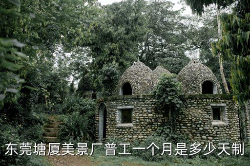 東莞塘廈美景廠食堂，東莞塘廈美景廠普工一個(gè)月是多少天制