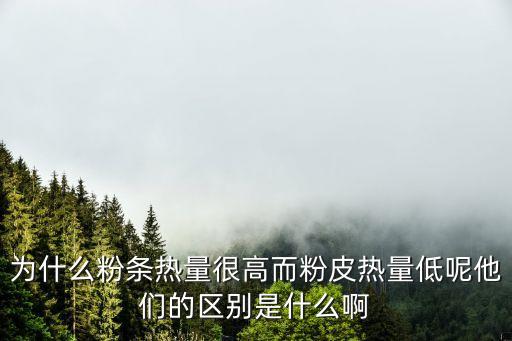 粉皮的熱量，為什么粉條熱量很高而粉皮熱量低呢他們的區別是什么啊