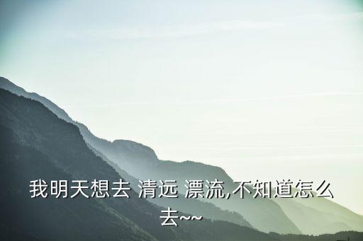 清遠青龍峽漂流,明年清明將有哪些景點和驚險!