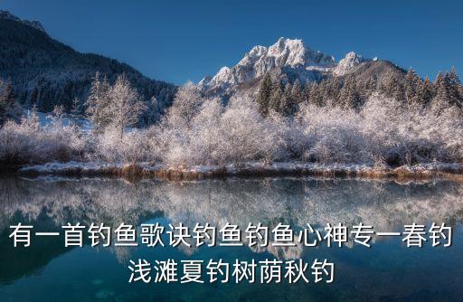 有一首釣魚歌訣釣魚釣魚心神專一春釣淺灘夏釣樹蔭秋釣