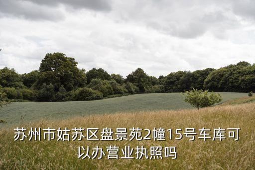 蘇州市姑蘇區盤景苑2幢15號車庫可以辦營業執照嗎