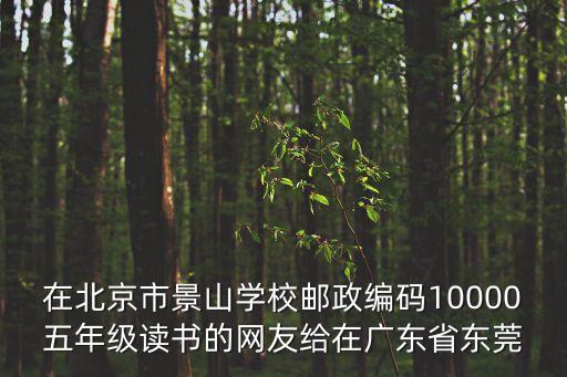 在北京市景山學校郵政編碼10000五年級讀書的網(wǎng)友給在廣東省東莞