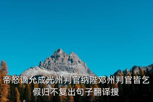 納陛，帝怒謫允成光州判官納陛鄧州判官皆乞假歸不復出句子翻譯搜
